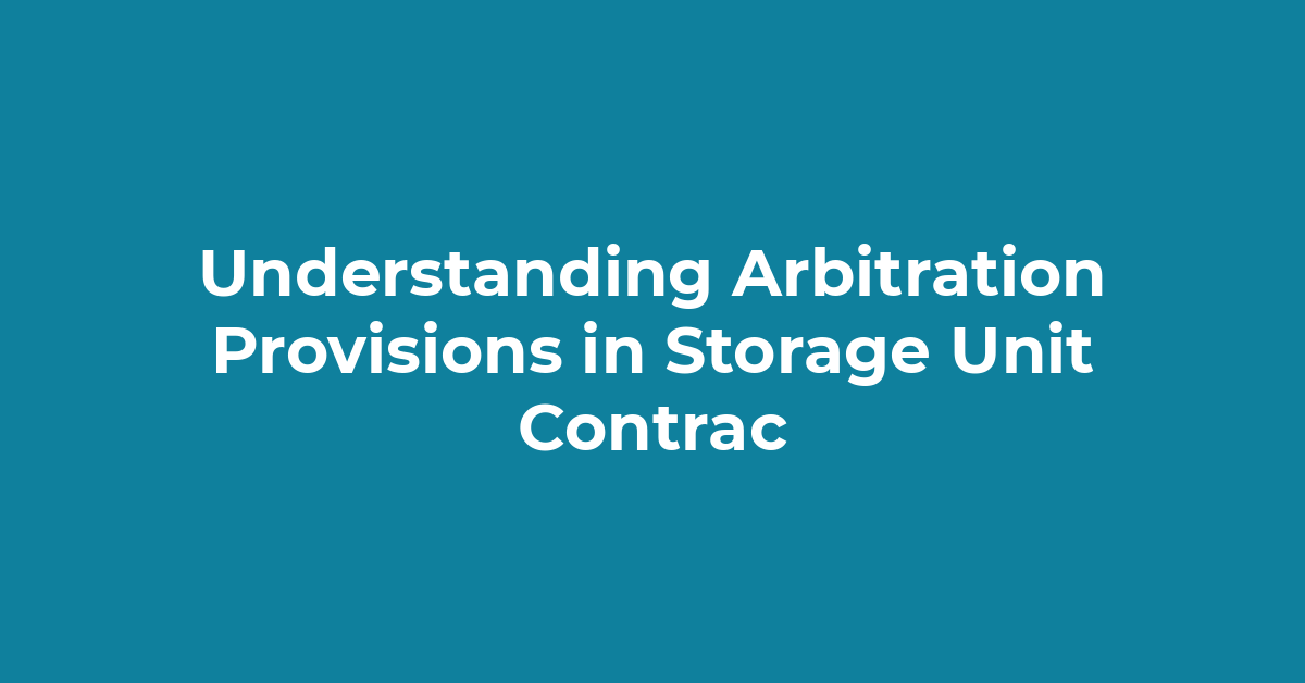 Understanding Arbitration Provisions in Storage Unit Contracts: Protecting Your Rights post